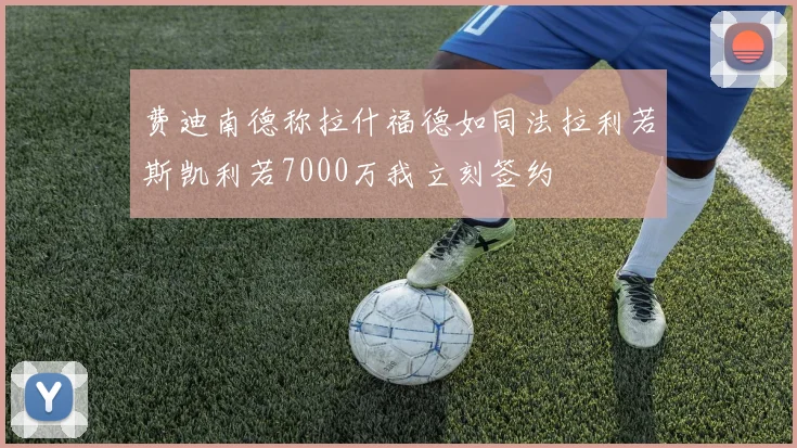 费迪南德称拉什福德如同法拉利若斯凯利若7000万我立刻签约